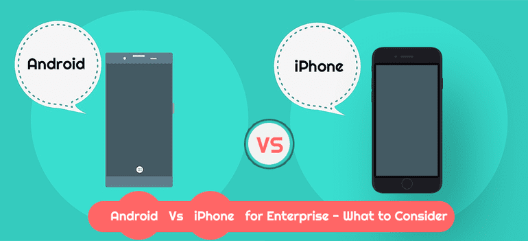 Android Vs iPhone for Enterprise – What to Consider