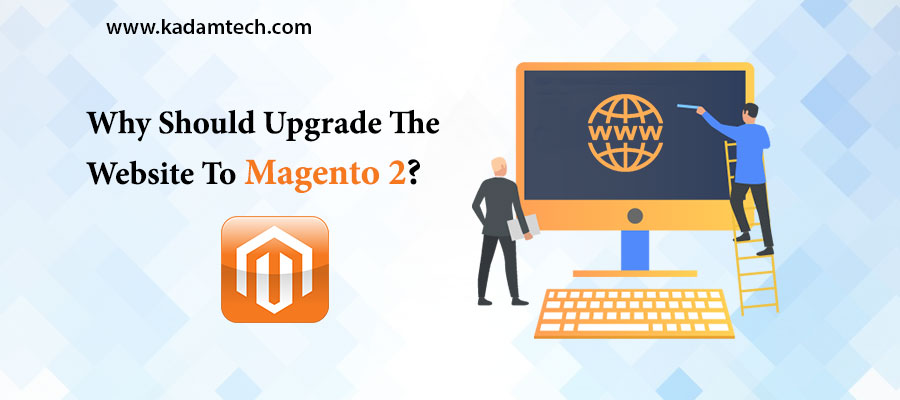 Why Should Upgrade The Website To Magento 2?
